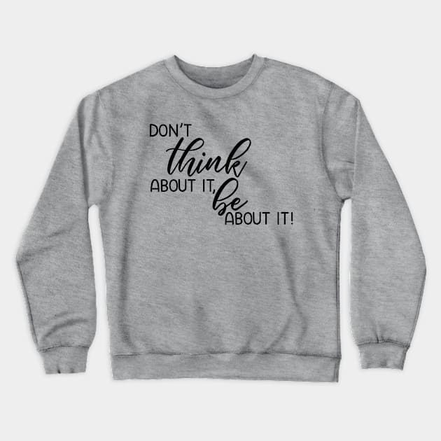 Don't think about it, be about it! Crewneck Sweatshirt by faithfullyyours